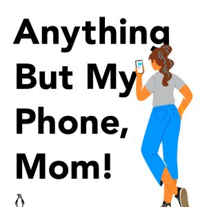 anything but my phone, mom!